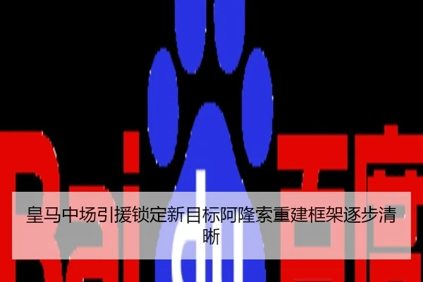 皇马中场引援锁定新目标阿隆索重建框架逐步清晰