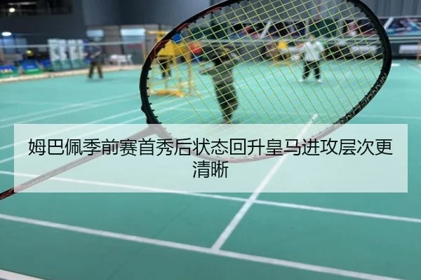 姆巴佩季前赛首秀后状态回升皇马进攻层次更清晰