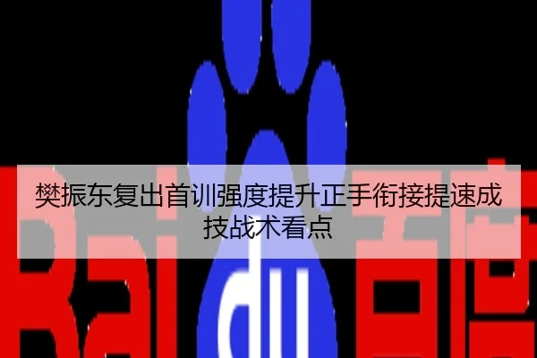 樊振东复出首训强度提升正手衔接提速成技战术看点