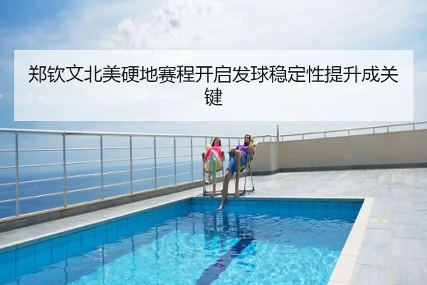 郑钦文北美硬地赛程开启发球稳定性提升成关键