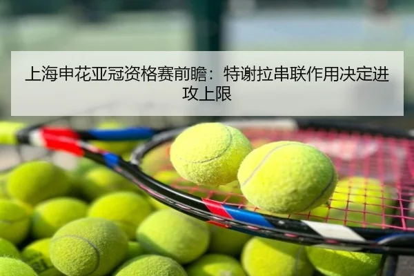 上海申花亚冠资格赛前瞻：特谢拉串联作用决定进攻上限