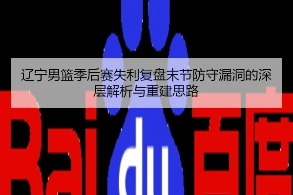 辽宁男篮季后赛失利复盘末节防守漏洞的深层解析与重建思路