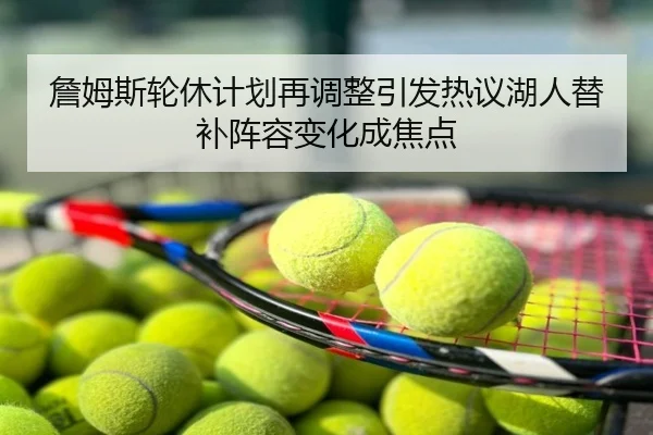 詹姆斯轮休计划再调整引发热议湖人替补阵容变化成焦点
